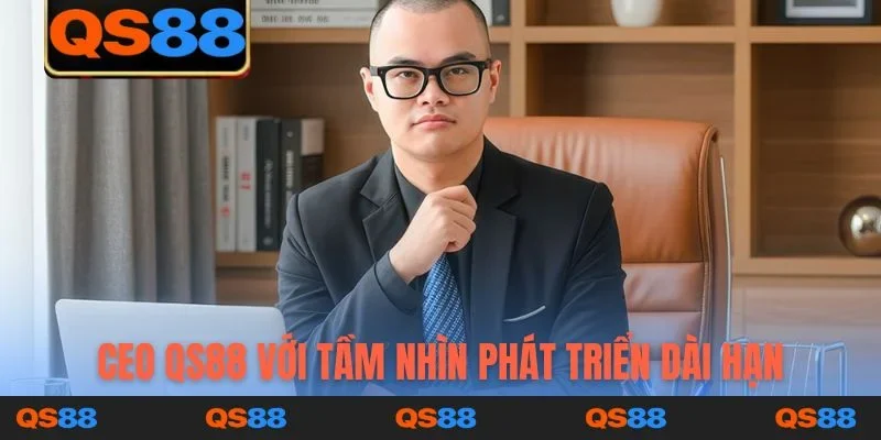 CEO QS88 với tầm nhìn phát triển dài hạn